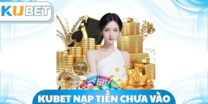 Kubet Nạp Tiền Chưa Vào