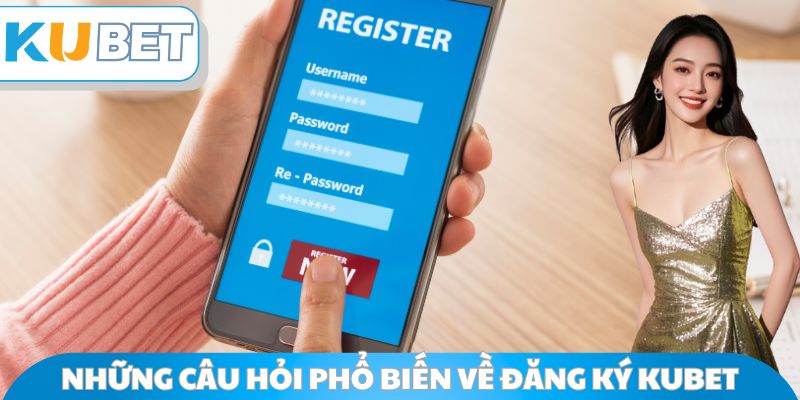 Những câu hỏi phổ biến về đăng ký Kubet